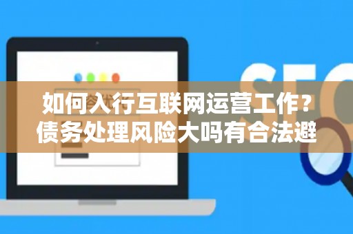 如何入行互联网运营工作？债务处理风险大吗有合法避坑指南？